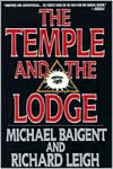 The Temple and the Lodge: The Strange and Fascinating History of the Knights Templar and the Freemasons - Michael Baigent, Richard Leigh