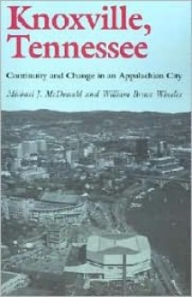 Knoxville, Tennessee: Continuity and Change in an Appalachian City - Michael J. McDonald, William Bruce Wheeler