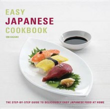 Easy Japanese Cookbook: The Step-By-Step Guide to Deliciously Easy Japanese Food at Home. EMI Kazuko - Kazuko, Emi Kazuko