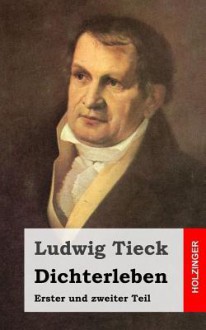 Dichterleben: Erster Und Zweiter Teil - Ludwig Tieck