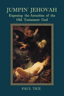 Jumpin' Jehovah: Exposing the Atrocities of the Old Testament God - Paul Tice