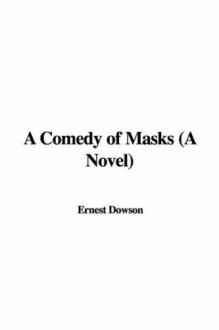 A Comedy of Masks (a Novel) - Ernest Dowson