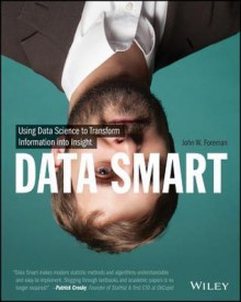 Data Smart: Using Data Science to Transform Information into Insight - John Foreman