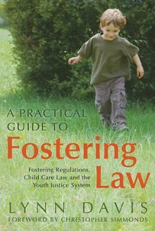 Practical Guide to Fostering Law, A: Fostering Regulations, Child Care Law and the Youth Justice System - Lynn Davis