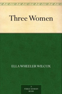 Three Women - Ella Wheeler Wilcox