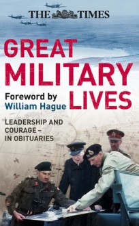 The Times Great Military Lives: Leadership and Courage ? from Waterloo to the Falklands in Obituaries - William Hague, Guy Liardet, Michael Tillotson