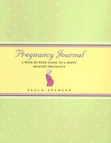 Pregnancy Journal: A Week-By-Week Guide to a Happy, Healthy Pregnancy - Paula Spencer, Cindy Luu