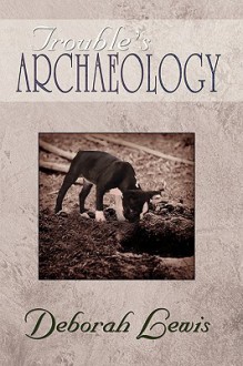 Trouble's Archaeology: Poems - Deborah Lewis