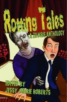 Rotting Tales (A Zombie Anthology) - Jessy Marie Roberts, A.A. Garrison, A.E. Grace, Phoebe Matthews