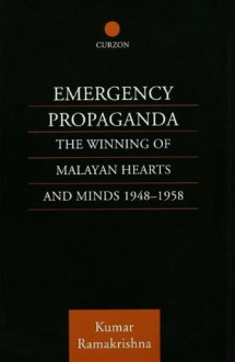 Emergency Propaganda: The Winning of Malayan Hearts and Minds 1948-1958 - Kumar Ramakrishna