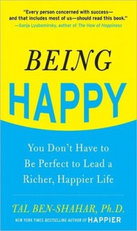 Being Happy : You Don't Have to Be Perfect to Lead a Richer, Happier Life - Tal Ben-Shahar