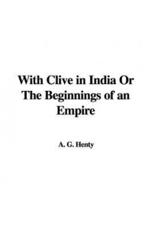 With Clive in India or the Beginnings of an Empire - G.A. Henty