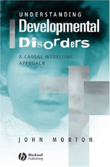 Understanding Developmental Disorders: A Causal Modelling Approach - John Morton, Uta Frith