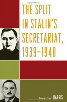 The Split in Stalin's Secretariat, 1939-1948 - Jonathan Harris