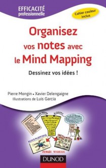 Organisez vos notes avec le Mind Mapping - Dessinez vos idées !:Dessinez vos idées ! (Efficacité professionnelle) (French Edition) - Pierre Mongin, Xavier Delengaigne, Luis García