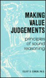 Making Value Judgements: Principles Of Sound Reasoning - Elliot D. Cohen