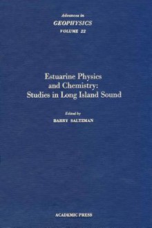 Advances in Geophysics, Volume 22: Estuarine Physics and Chemistry: Studies in Long Island Sound - Barry Saltzman