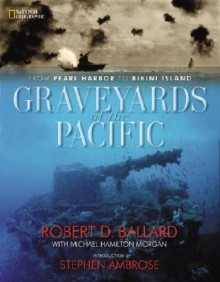 Graveyards of the Pacific: From Pearl Harbor to Bikini Island - Robert D. Ballard, Michael Hamilton Morgan