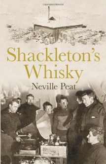 Shackleton's Whisky: The extraordinary story of an heroic explorer and twenty-five cases of unique MacKinlay's Old Scotch - Neville Peat