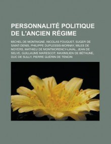 Personnalite Politique de L'Ancien Regime: Michel de Montaigne, Nicolas Fouquet, Suger de Saint-Denis, Philippe Duplessis-Mornay, Miles de Noyers, Mathieu de Montmorency-Laval, Jean de Selve, Guillaume Marescot, Maximilien de Bethune - Livres Groupe