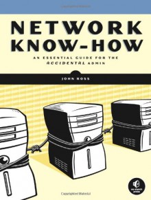 Network Know-How: An Essential Guide for the Accidental Admin - John Ross