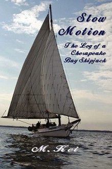 Slow Motion: The Log of a Chesapeake Bay Skipjack - M. Kei