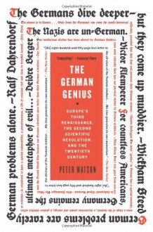 The German Genius: Europe's Third Renaissance, the Second Scientific Revolution, and the Twentieth Century - Peter Watson