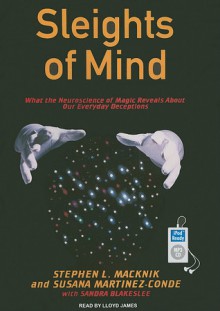 Sleights of Mind: What the Neuroscience of Magic Reveals About Our Everyday Deceptions - Stephen L. Macknik, Susana Martinez-Conde, Sandra Blakeslee, Lloyd James