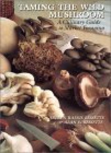 Taming the Wild Mushroom: A Culinary Guide to Market Foraging - Arleen Rainis Bessette, Alan E. Bessette