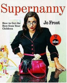 Supernanny: How to Get the Best from Your Children - Jo Frost