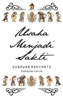 Usaha Menjadi Sakti: Kumpulan Cerita - Gunawan Maryanto