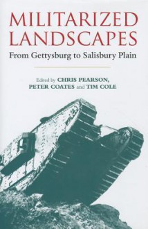 Militarized Landscapes: From Gettysburg to Salisbury Plain - Chris Pearson, Peter Coates, Tim Cole