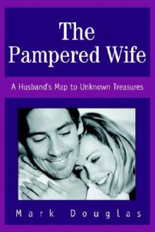 The Pampered Wife: A Husband's Map to Unknown Treasures - Mark Douglas