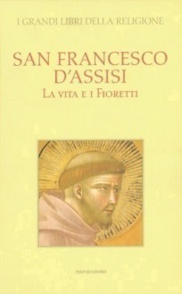 San Francesco d'Assisi. La vita e i fioretti - Franco Cardini