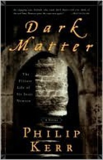 Dark Matter: The Private Life of Sir Isaac Newton: A Novel - Philip Kerr