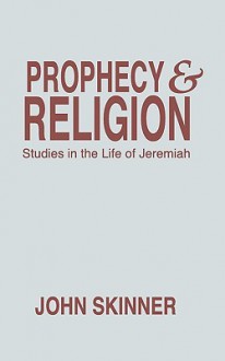 Prophecy & Religion: Studies in the Life of Jeremiah - John Skinner