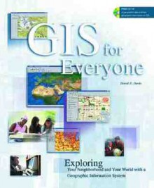 GIS for Everyone: Exploring Your Neighborhood and Your World with a Geographic Information System - David E. Davis