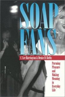 Soap Fans: Pursuing Pleasure and Making Meaning in Everyday Life - C. Lee Harrington, Denise D. Bielby