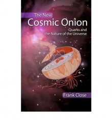 The New Cosmic Onion: Quarks and the Nature of the Universe - Frank Close