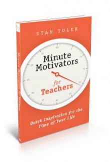 Minute Motivators for Teachers: Quick Inspiration for the Time of Your Life - Stan Toler