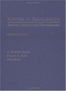 Matter In Equilibrium: Statistical Mechanics And Thermodynamics - R. Stephen Berry, John Ross, Stuart A. Rice