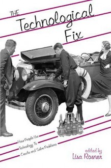 The Technological Fix: How People Use Technology to Create and Solve Problems (Hagley Perspectives on Business and Culture) - Lisa Rosner