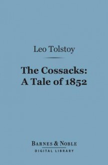 The Cossacks: A Tale of 1852 (Barnes & Noble Digital Library) - Leo Tolstoy