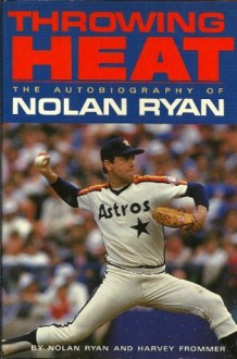 Throwing Heat: The Autobiography of Nolan Ryan - Nolan Ryan, Harvey Frommer