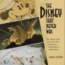 The Disney That Never Was: The Stories and Art from Five Decades of Unproduced Animation - Charles Solomon, Walt Disney Company