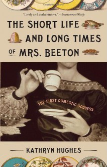 The Short Life and Long Times of Mrs. Beeton: The First Domestic Goddess - Kathryn Hughes