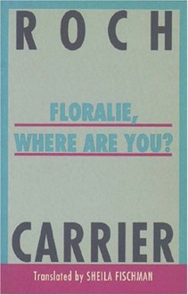 Floralie, Where Are You? - Roch Carrier