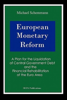 European Monetary Reform: A Plan for the Liquidation of Central Government Debt and the Financial Rehabilitation of the Eurozone - Michael Schemmann