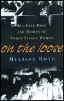 On the Loose: Big-City Days And Nights Of Three Single Women - Melissa Roth