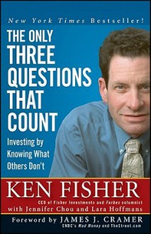 The Only Three Questions That Count: Investing by Knowing What Others Don't - Kenneth L. Fisher, James J. Cramer, Jennifer Chou, Lara Hoffmans